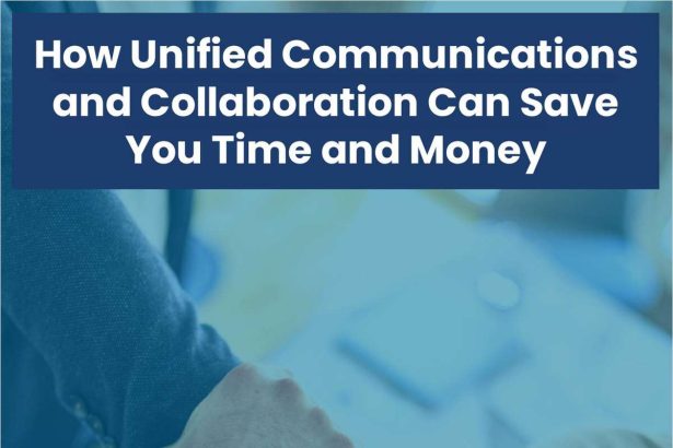 How Unified Communications and Collaboration Can Save You Time and Money